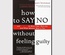 How to say no without feeling guilty, and say yes to more time, more joy, and what matters most to you