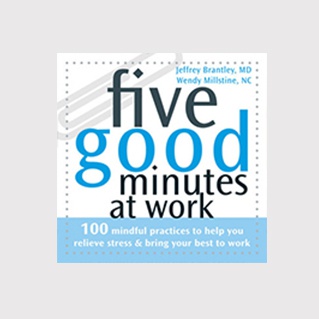 Five Good Minutes At Work: 100 Mindful Practices to Help You Relieve Stress & Bring Your Best To Work