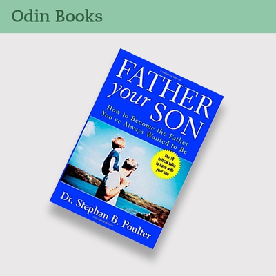 Father Your Son: How To Become The Father You've Always Wanted to Be